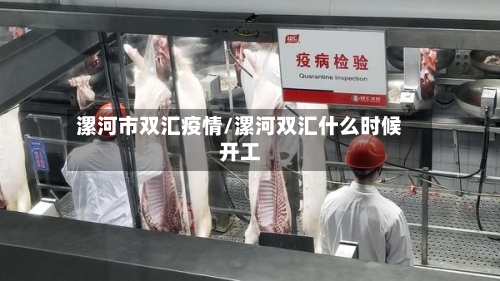 漯河市双汇疫情/漯河双汇什么时候开工-第3张图片