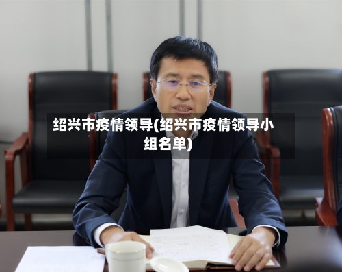 绍兴市疫情领导(绍兴市疫情领导小组名单)-第1张图片