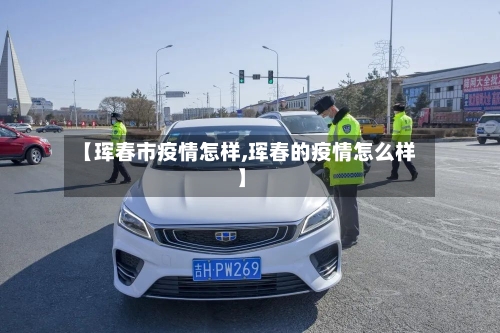 【珲春市疫情怎样,珲春的疫情怎么样】-第1张图片