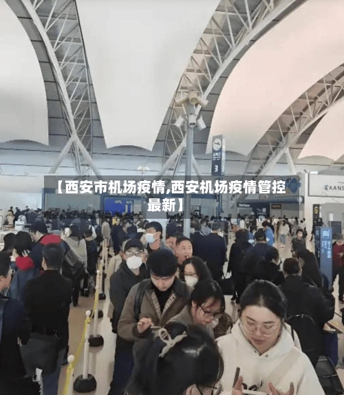 【西安市机场疫情,西安机场疫情管控最新】-第1张图片