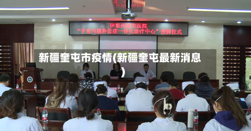 新疆奎屯市疫情(新疆奎屯最新消息)-第1张图片