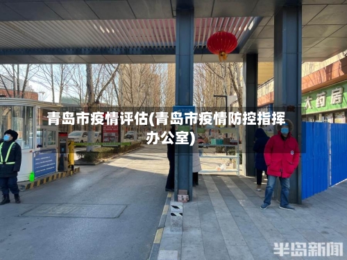 青岛市疫情评估(青岛市疫情防控指挥办公室)-第1张图片