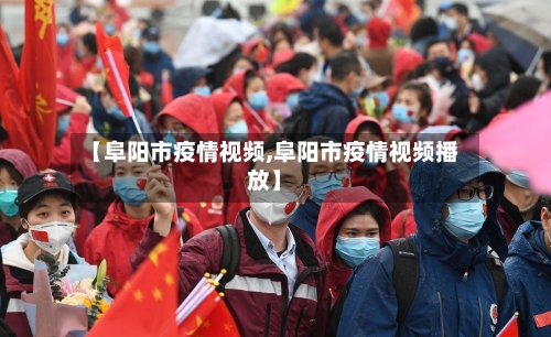 【阜阳市疫情视频,阜阳市疫情视频播放】-第1张图片