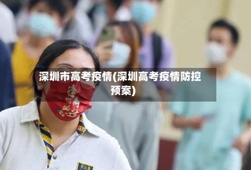 深圳市高考疫情(深圳高考疫情防控预案)-第3张图片