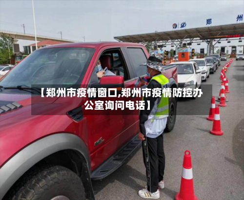 【郑州市疫情窗口,郑州市疫情防控办公室询问电话】