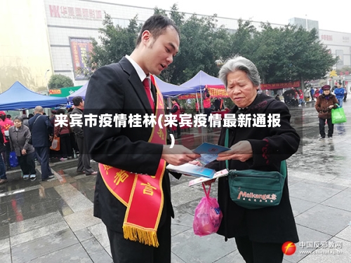 来宾市疫情桂林(来宾疫情最新通报)-第1张图片