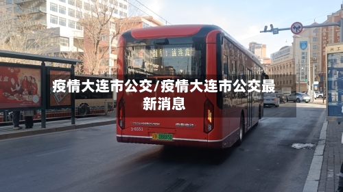 疫情大连市公交/疫情大连市公交最新消息-第1张图片