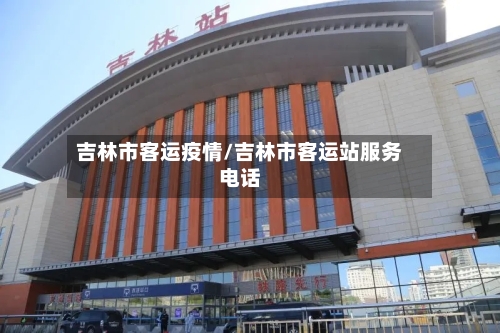 吉林市客运疫情/吉林市客运站服务电话-第2张图片