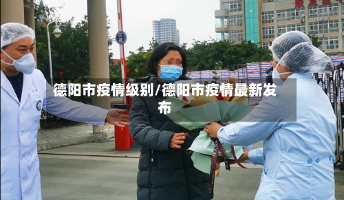 德阳市疫情级别/德阳市疫情最新发布-第1张图片