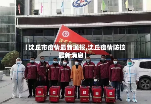 【沈丘市疫情最新通报,沈丘疫情防控最新消息】-第1张图片