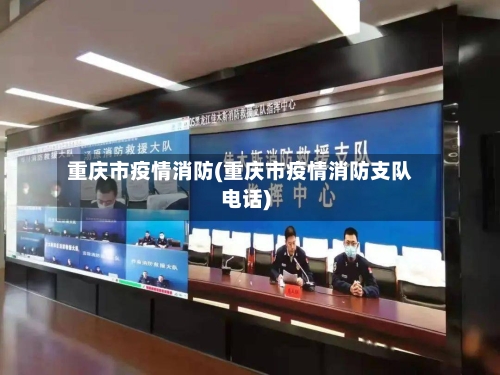重庆市疫情消防(重庆市疫情消防支队电话)