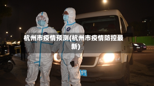 杭州市疫情预测(杭州市疫情防控最新)-第1张图片
