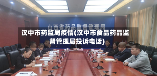 汉中市药监局疫情(汉中市食品药品监督管理局投诉电话)-第2张图片