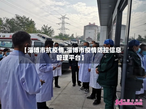 【淄博市抗疫情,淄博市疫情防控信息管理平台】-第1张图片
