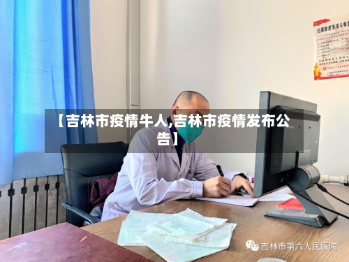 【吉林市疫情牛人,吉林市疫情发布公告】-第3张图片