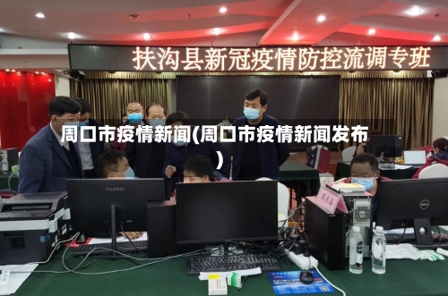 周口市疫情新闻(周口市疫情新闻发布)