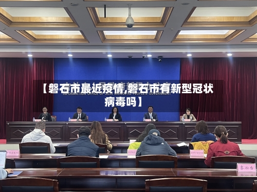 【磐石市最近疫情,磐石市有新型冠状病毒吗】-第2张图片