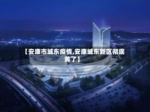 【安康市城东疫情,安康城东新区彻底黄了】-第1张图片