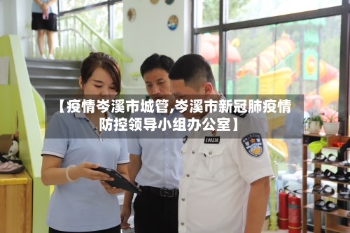 【疫情岑溪市城管,岑溪市新冠肺疫情防控领导小组办公室】-第1张图片