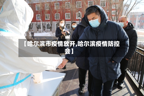 【哈尔滨市疫情放开,哈尔滨疫情防控会】-第1张图片