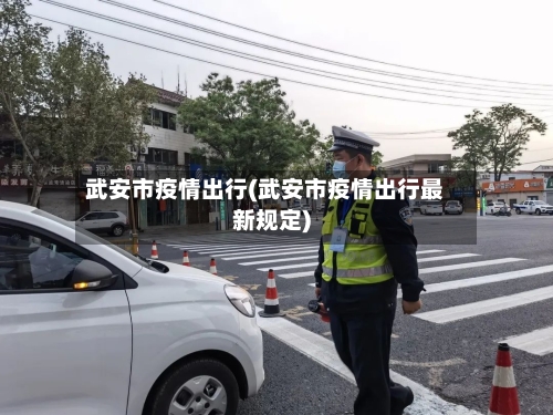 武安市疫情出行(武安市疫情出行最新规定)-第3张图片