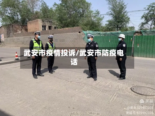 武安市疫情投诉/武安市防疫电话-第1张图片