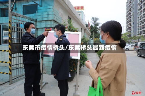 东莞市疫情桥头/东莞桥头最新疫惰-第2张图片