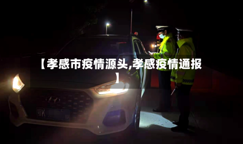 【孝感市疫情源头,孝感疫情通报】-第2张图片