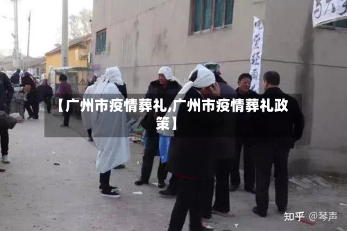 【广州市疫情葬礼,广州市疫情葬礼政策】-第1张图片