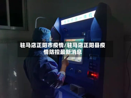 驻马店正阳市疫情/驻马店正阳县疫情防控最新消息-第1张图片