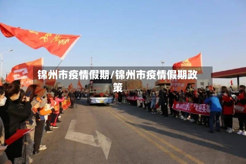 锦州市疫情假期/锦州市疫情假期政策-第2张图片