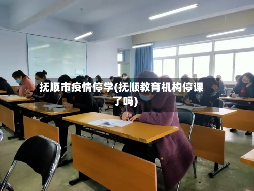 抚顺市疫情停学(抚顺教育机构停课了吗)-第2张图片