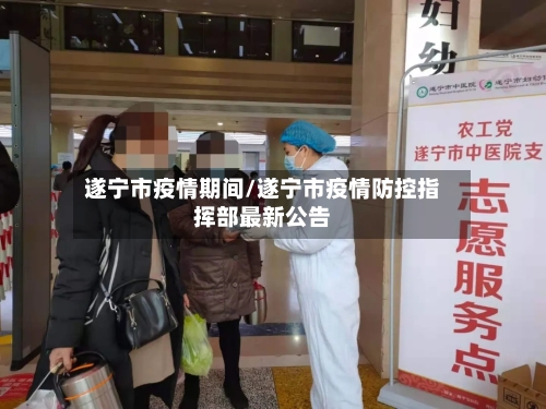 遂宁市疫情期间/遂宁市疫情防控指挥部最新公告-第2张图片