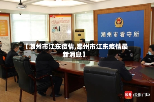 【潮州市江东疫情,潮州市江东疫情最新消息】-第1张图片