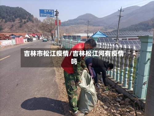 吉林市松江疫情/吉林松江河有疫情吗