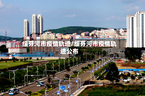 绥芬河市疫情轨迹/绥芬河市疫情轨迹公布-第1张图片