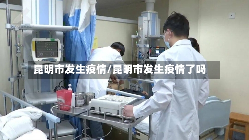 昆明市发生疫情/昆明市发生疫情了吗-第1张图片