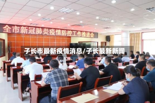 子长市最新疫情消息/子长最新新闻-第1张图片