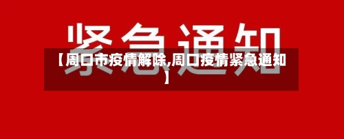 【周口市疫情解除,周口疫情紧急通知】-第1张图片