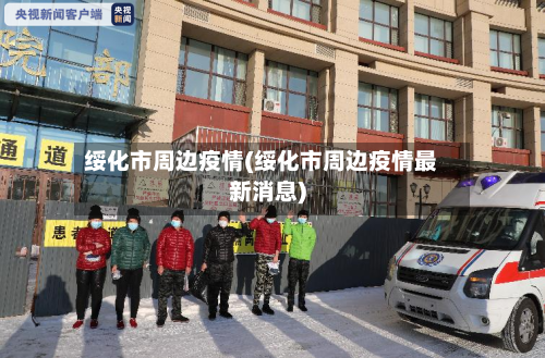 绥化市周边疫情(绥化市周边疫情最新消息)-第2张图片