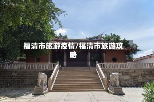 福清市旅游疫情/福清市旅游攻略-第1张图片