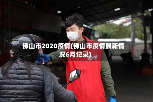 佛山市2020疫情(佛山市疫情最新情况6月记录)-第1张图片