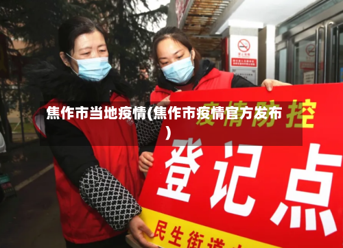 焦作市当地疫情(焦作市疫情官方发布)-第1张图片