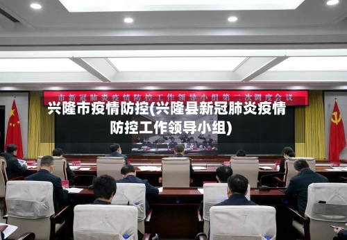 兴隆市疫情防控(兴隆县新冠肺炎疫情防控工作领导小组)-第2张图片