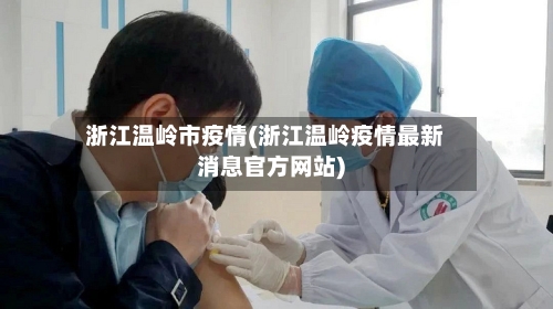 浙江温岭市疫情(浙江温岭疫情最新消息官方网站)-第2张图片