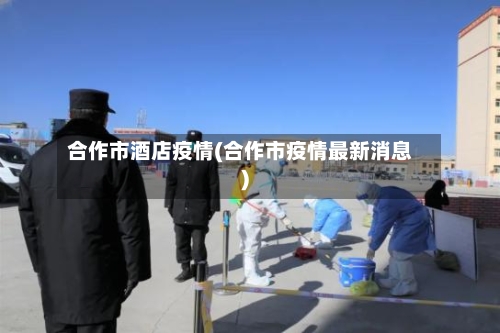 合作市酒店疫情(合作市疫情最新消息)-第1张图片