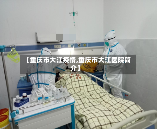 【重庆市大江疫情,重庆市大江医院简介】-第3张图片