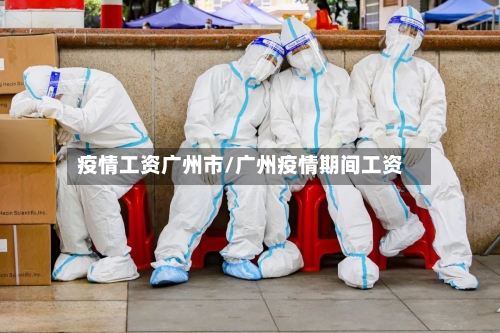 疫情工资广州市/广州疫情期间工资-第3张图片