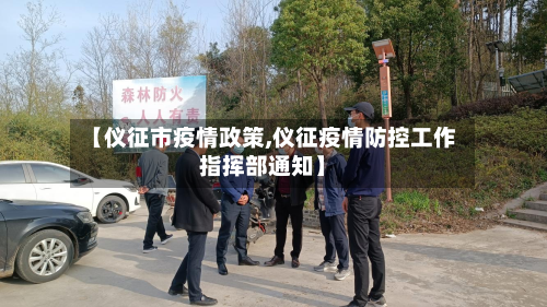 【仪征市疫情政策,仪征疫情防控工作指挥部通知】-第1张图片