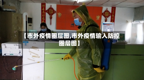 【市外疫情圈层图,市外疫情输入防控圈层图】